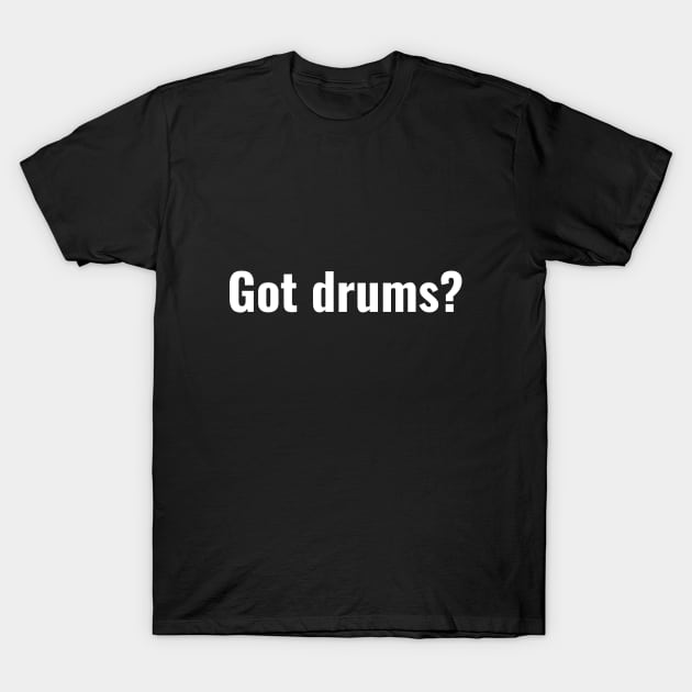 Got drums? T-Shirt by Beat Wear